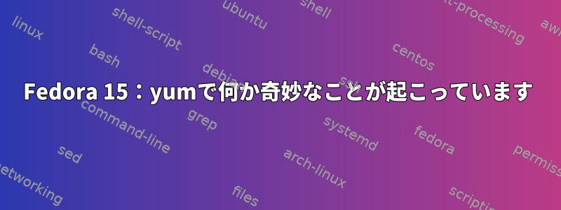 Fedora 15：yumで何か奇妙なことが起こっています