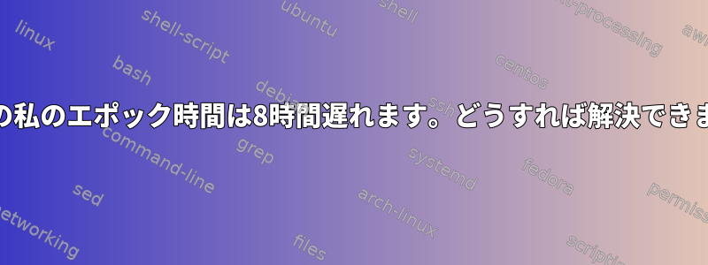 syslogの私のエポック時間は8時間遅れます。どうすれば解決できますか？