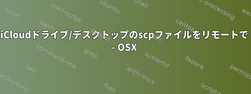 iCloudドライブ/デスクトップのscpファイルをリモートで - OSX