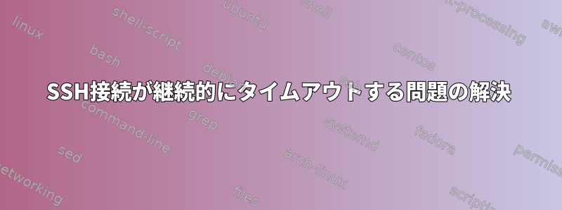 SSH接続が継続的にタイムアウトする問題の解決