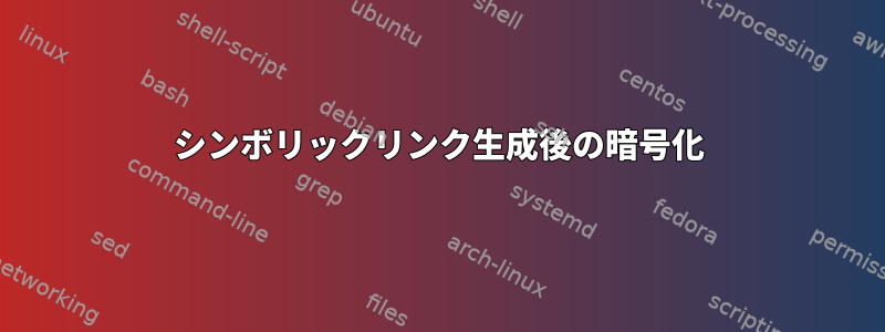 シンボリックリンク生成後の暗号化