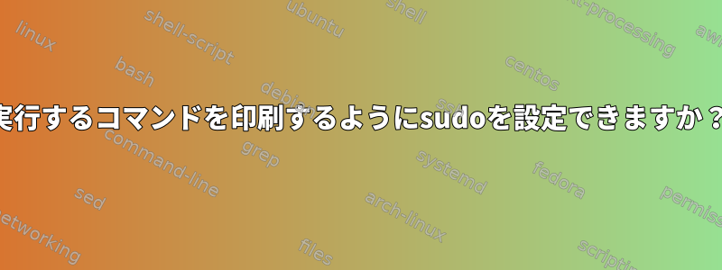 実行するコマンドを印刷するようにsudoを設定できますか？