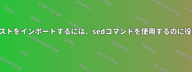 特定のテキストをインポートするには、sedコマンドを使用するのに役立ちます。