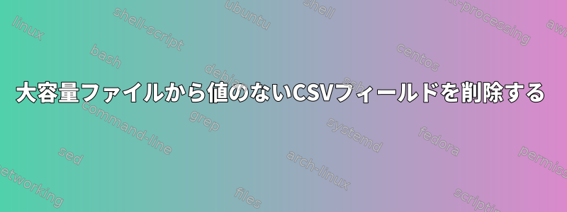 大容量ファイルから値のないCSVフィールドを削除する