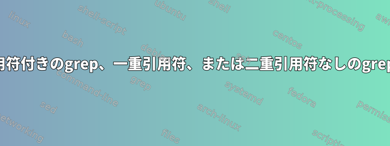 二重引用符付きのgrep、一重引用符、または二重引用符なしのgrepの違い