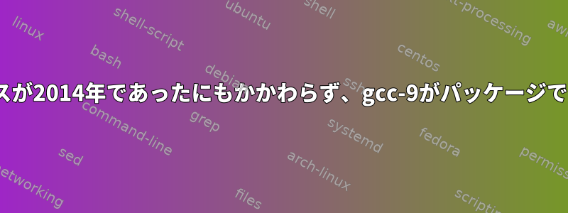 GSRCの最後のリリースが2014年であったにもかかわらず、gcc-9がパッケージであるのはなぜですか？