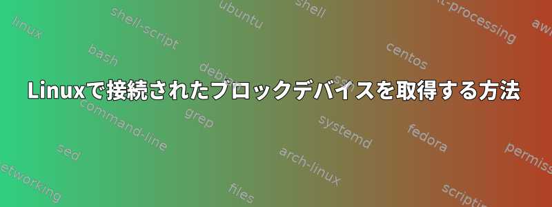 Linuxで接続されたブロックデバイスを取得する方法