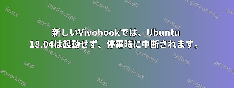 新しいVivobookでは、Ubuntu 18.04は起動せず、停電時に中断されます。