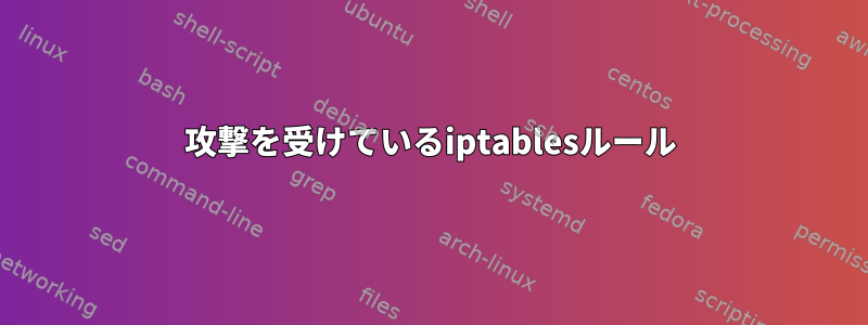 攻撃を受けているiptablesルール