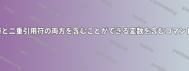 拡張時に一重引用符と二重引用符の両方を含むことができる変数を含むコマンドライン引数の引用