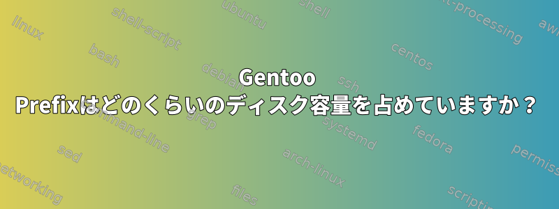 Gentoo Prefixはどのくらいのディスク容量を占めていますか？