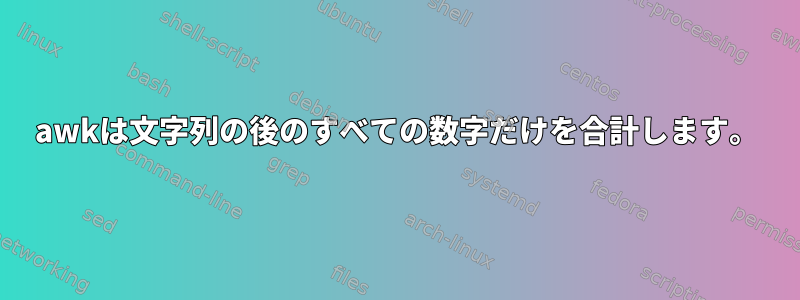 awkは文字列の後のすべての数字だけを合計します。