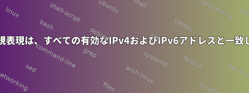 grep正規表現は、すべての有効なIPv4およびIPv6アドレスと一致します。