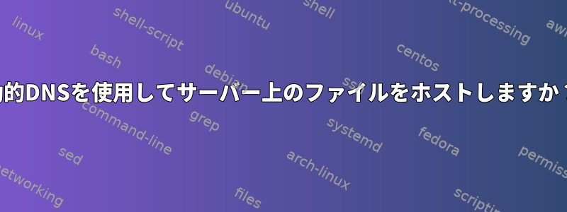 動的DNSを使用してサーバー上のファイルをホストしますか？