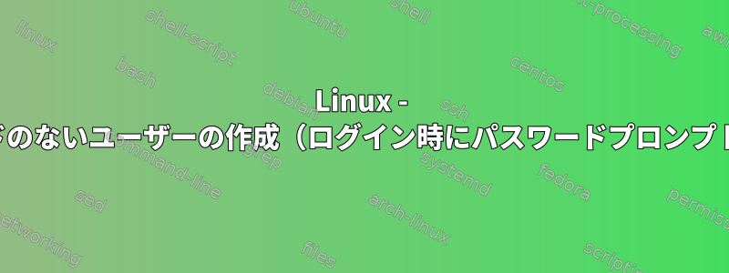 Linux - パスワードのないユーザーの作成（ログイン時にパスワードプロンプトは不要）