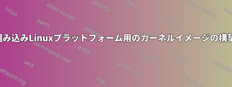 組み込みLinuxプラットフォーム用のカーネルイメージの構築