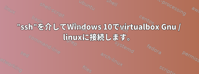 "ssh"を介してWindows 10でvirtualbox Gnu / linuxに接続します。