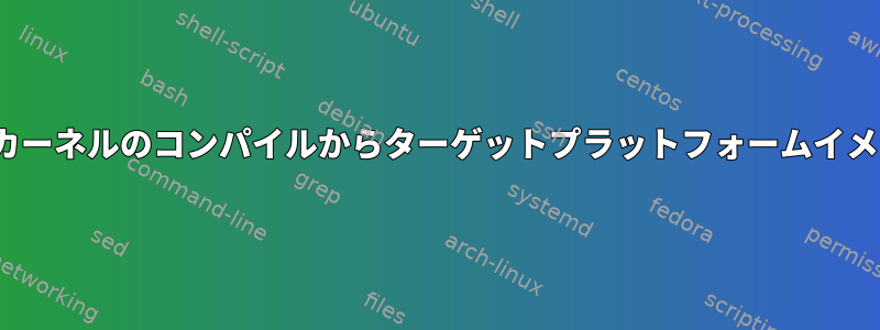 組み込みLinuxカーネルのコンパイルからターゲットプラットフォームイメージの作成まで