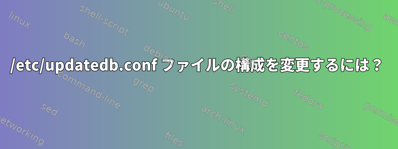 /etc/updatedb.conf ファイルの構成を変更するには？