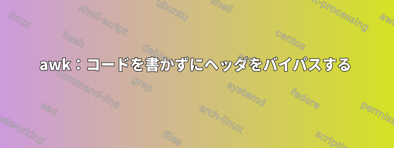 awk：コードを書かずにヘッダをバイパスする