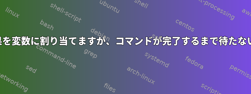 コマンドの結果を変数に割り当てますが、コマンドが完了するまで待たないでください。