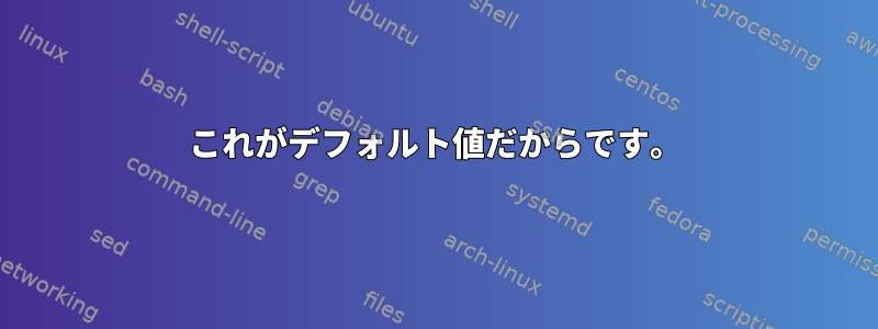 これがデフォルト値だからです。