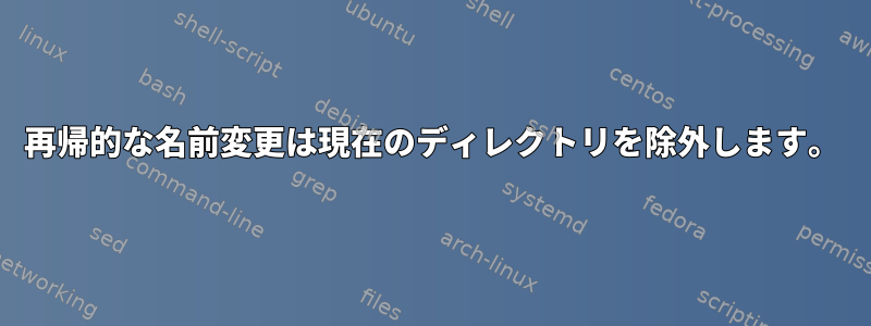 再帰的な名前変更は現在のディレクトリを除外します。