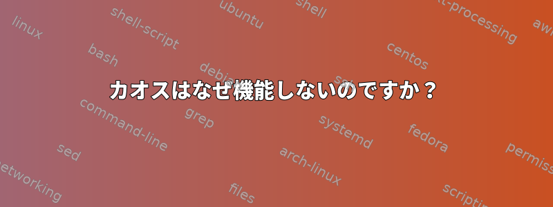 カオスはなぜ機能しないのですか？