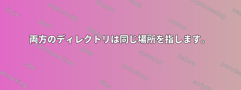 両方のディレクトリは同じ場所を指します。