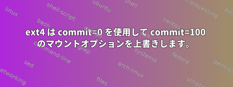 ext4 は commit=0 を使用して commit=100 のマウントオプションを上書きします。