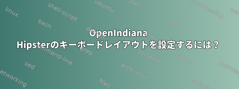 OpenIndiana Hipsterのキーボードレイアウトを設定するには？