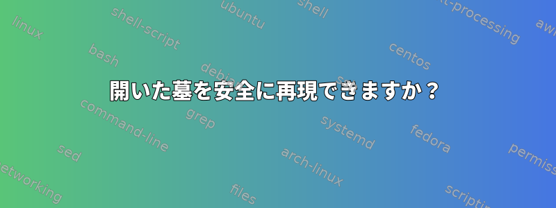 開いた墓を安全に再現できますか？