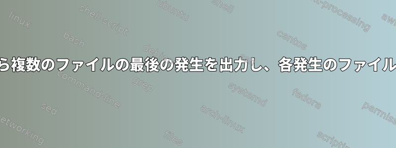 サブディレクトリから複数のファイルの最後の発生を出力し、各発生のファイルパスを出力する方法