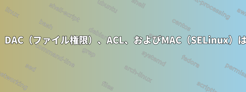 Linuxファイルセキュリティでは、DAC（ファイル権限）、ACL、およびMAC（SELinux）はどのような役割を果たしますか？