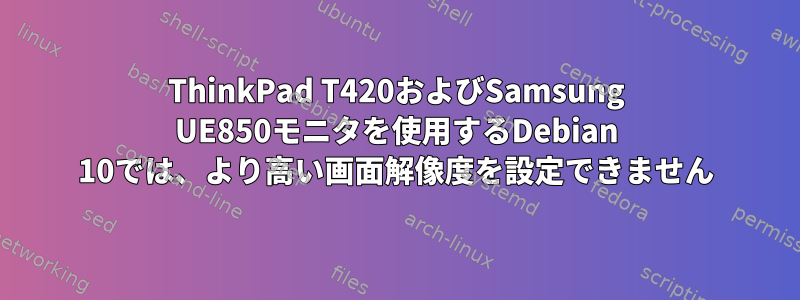 ThinkPad T420およびSamsung UE850モニタを使用するDebian 10では、より高い画面解像度を設定できません