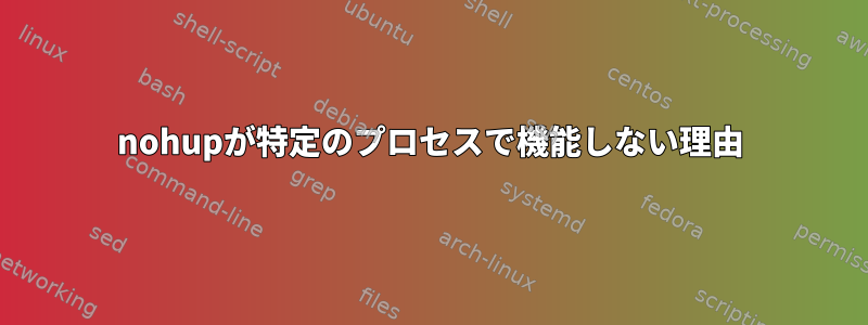 nohupが特定のプロセスで機能しない理由