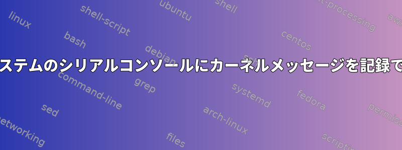 systemdシステムのシリアルコンソールにカーネルメッセージを記録できません。