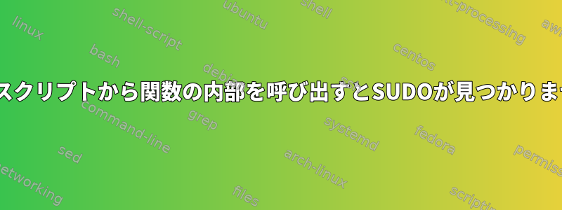 BASHスクリプトから関数の内部を呼び出すとSUDOが見つかりません。