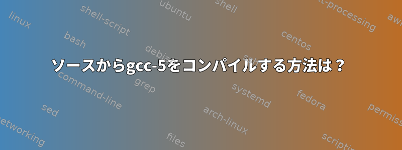 ソースからgcc-5をコンパイルする方法は？