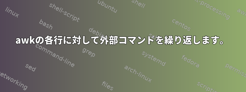 awkの各行に対して外部コマンドを繰り返します。