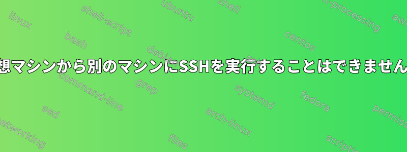 仮想マシンから別のマシンにSSHを実行することはできません。