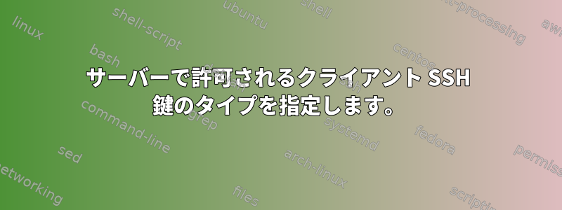 サーバーで許可されるクライアント SSH 鍵のタイプを指定します。