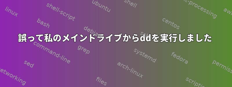 誤って私のメインドライブからddを実行しました