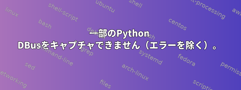 一部のPython DBusをキャプチャできません（エラーを除く）。