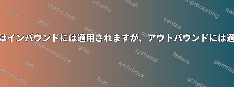 iptablesルールはインバウンドには適用されますが、アウトバウンドには適用されません。