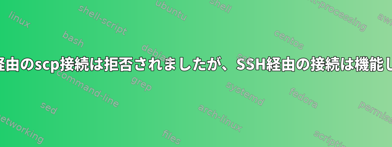 SSH経由のscp接続は拒否されましたが、SSH経由の接続は機能します