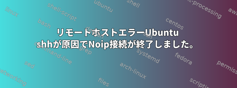 リモートホストエラーUbuntu shhが原因でNoip接続が終了しました。