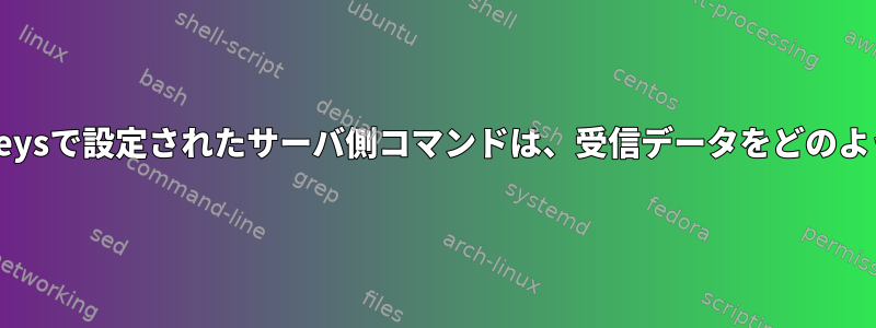 SSHauthorized_keysで設定されたサーバ側コマンドは、受信データをどのように処理しますか？