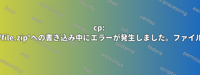 cp: '/location-to-file/file.zip'への書き込み中にエラーが発生しました。ファイルが大きすぎます。