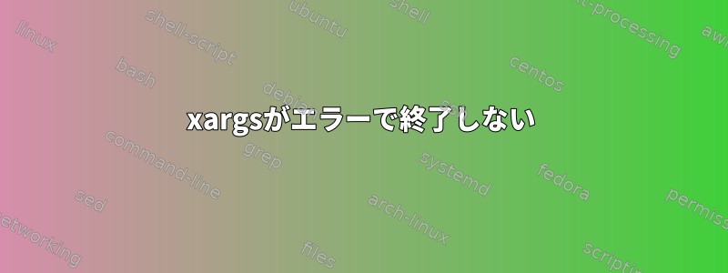 xargsがエラーで終了しない